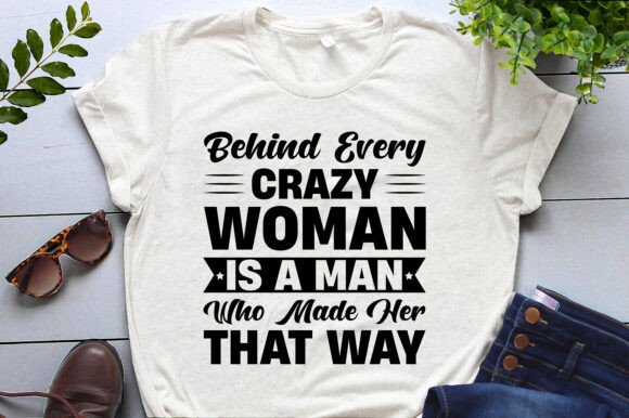 Behind Every Crazy Woman is a Man Graphics and T-Shirt Designs