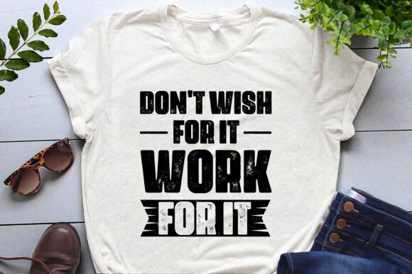 Don't Wish for It Work for It Graphics and T-Shirt Designs