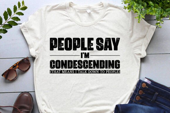 People Say I'm Condescending Graphics and T-Shirt Designs